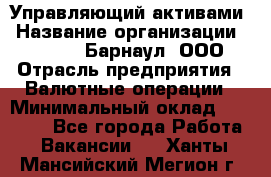 Управляющий активами › Название организации ­ MD-Trade-Барнаул, ООО › Отрасль предприятия ­ Валютные операции › Минимальный оклад ­ 50 000 - Все города Работа » Вакансии   . Ханты-Мансийский,Мегион г.